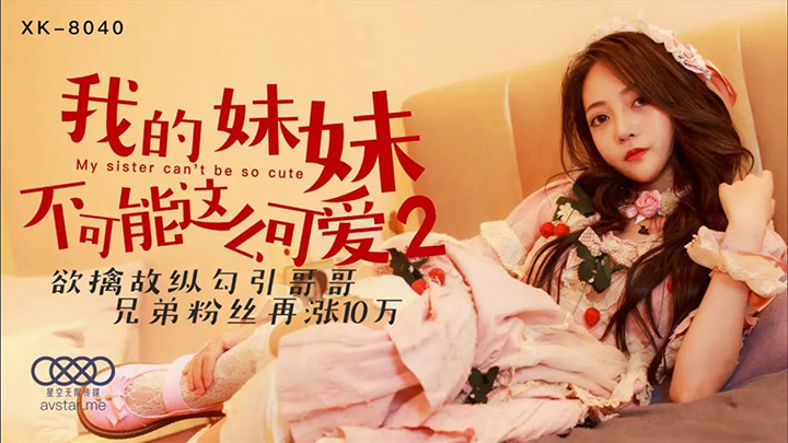 XK8040-我的妹妹不可能这么可爱2-小骚货为了能快速涨粉,勾引哥哥的好兄弟在直播中强奸自己