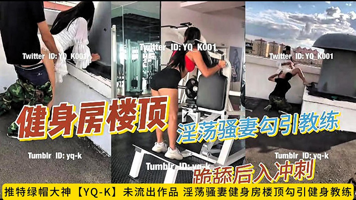 推特绿帽大神【YQ-K】未流出作品,淫荡骚妻健身房楼顶勾引健身教练,跪舔后入冲刺,老公在旁边拍摄