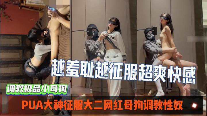 PUA大神征服大二网红母狗调教性奴,越羞耻越征服女人-超爽索取快感