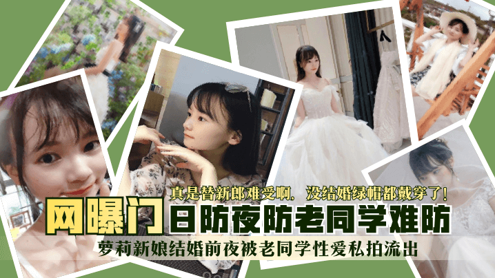【网曝门】萝莉新娘结婚前夜被老同学性爱私拍流出!真是替新郎难受啊,没结婚绿帽都戴穿了!日防夜防老同学难防!