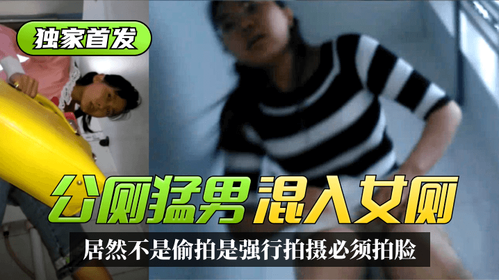 【独家首发】太搞笑了!公厕猛男混入女厕~居然不是偷拍是强行拍摄必须拍脸精彩合集!!